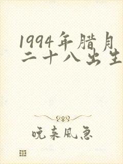 1994年腊月二十八出生的女孩命怎么样