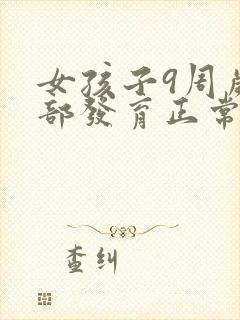 女孩子9周岁胸部发育正常吗