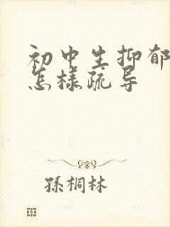 初中生抑郁厌学怎样疏导