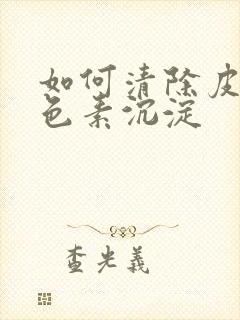 如何清除皮肤黑色素沉淀