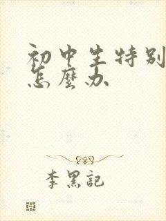 初中生特别叛逆怎么办