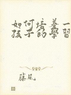 如何培养一年级孩子的学习兴趣