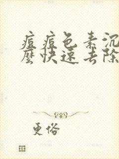 痘痘色素沉着怎么快速去除