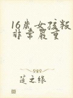 16岁女孩叛逆非常严重