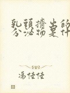 乳头挤出的白色分泌物是什么