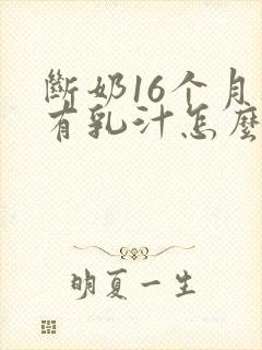 断奶16个月还有乳汁怎么回事