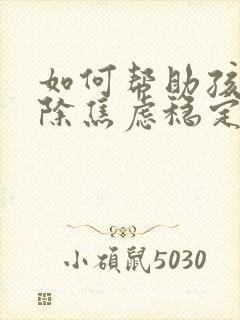 如何帮助孩子消除焦虑稳定情绪