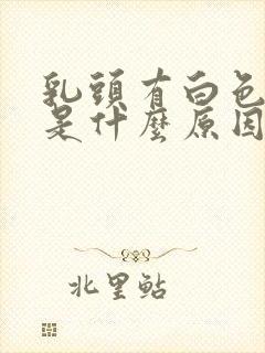 乳头有白色液体是什么原因