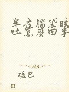 半夜脑袋眩晕呕吐怎么回事