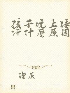 孩子晚上睡觉盗汗什么原因