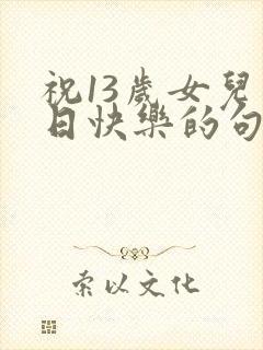 祝13岁女儿生日快乐的句子暖心