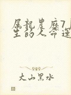 属龙农历7月出生的人命运