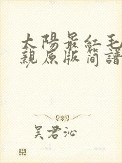 太阳最红毛主最亲原版简谱