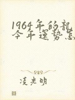1964年的龙今年运势怎么样