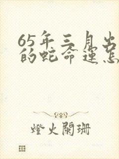65年三月出生的蛇命运怎么样