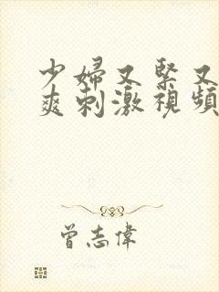 少妇又紧又色又爽刺激视频