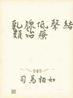 乳腺低声结节3类治疗