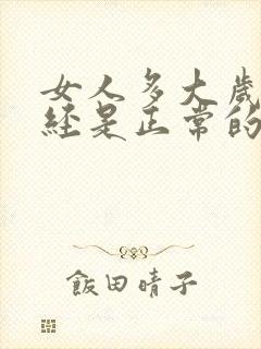 女人多大岁数绝经是正常的