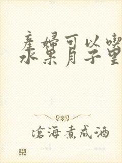 产妇可以吃什么水果月子里可以吃什么水果