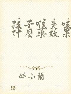 孩子喉炎咳嗽吃什么药效果好