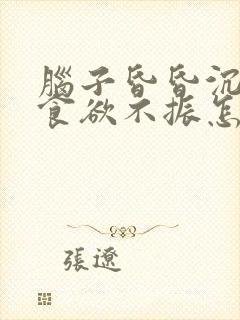 脑子昏昏沉沉的食欲不振怎么回事封面