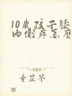 10岁孩子膝盖内侧疼怎么回事