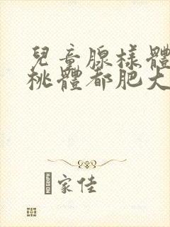 儿童腺样体和扁桃体都肥大怎么办