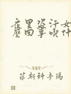 夜里盗汗女性怎么回事吃什么药