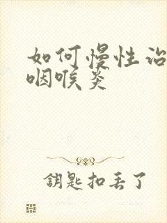 如何慢性治疗好咽喉炎