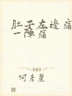 肚子左边痛一阵一阵痛