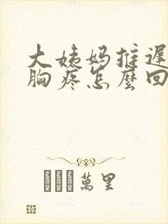 大姨妈推迟一天胸疼怎么回事