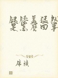 腿膝盖猛然间疼是怎么回事