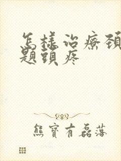 怎样治疗颈椎问题头疼