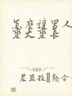 怎么让男人阴劲变大变长