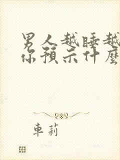 男人越睡越想睡你预示什么