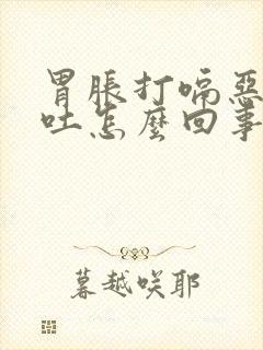 胃胀打嗝恶心想吐怎么回事封面