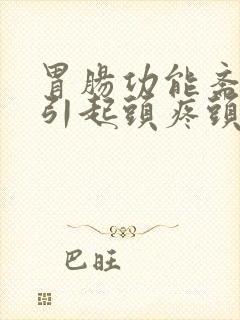 胃肠功能紊乱会引起头疼头晕