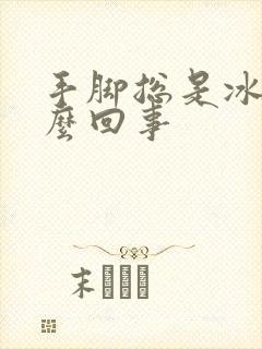 手脚总是冰凉怎么回事