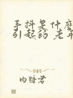 手抖是什么原因引起的 老年人怎么治