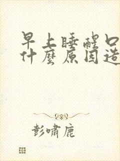 早上睡醒口苦是什么原因造成的