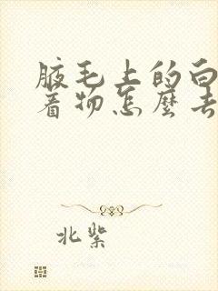 腋毛上的白色附着物怎么去除