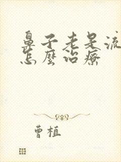 鼻子老是流鼻血怎么治疗