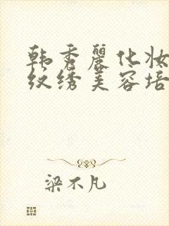 韩秀丽化妆美甲纹绣美容培训学校