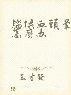 脑供血头晕不足怎么办