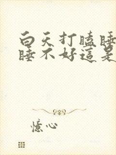 白天打瞌睡晚上睡不好这是什么原因