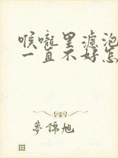 喉咙里滤泡增生一直不好怎么办