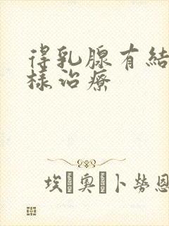 得乳腺有结节怎样治疗