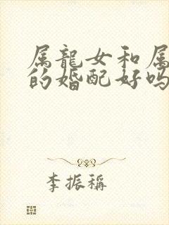 属龙女和属虎男的婚配好吗