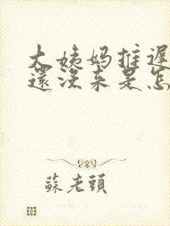 大姨妈推迟六天还没来是怎么回事