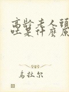 高龄老人头晕呕吐是什么原因引起的